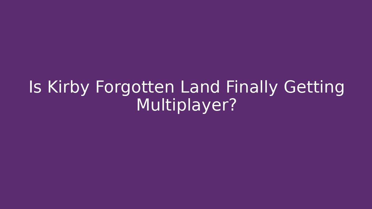 Is Kirby Forgotten Land Finally Getting Multiplayer?