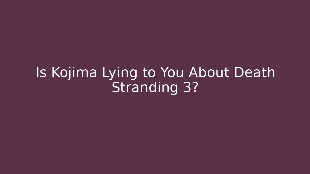 Is Kojima Lying to You About Death Stranding 3?