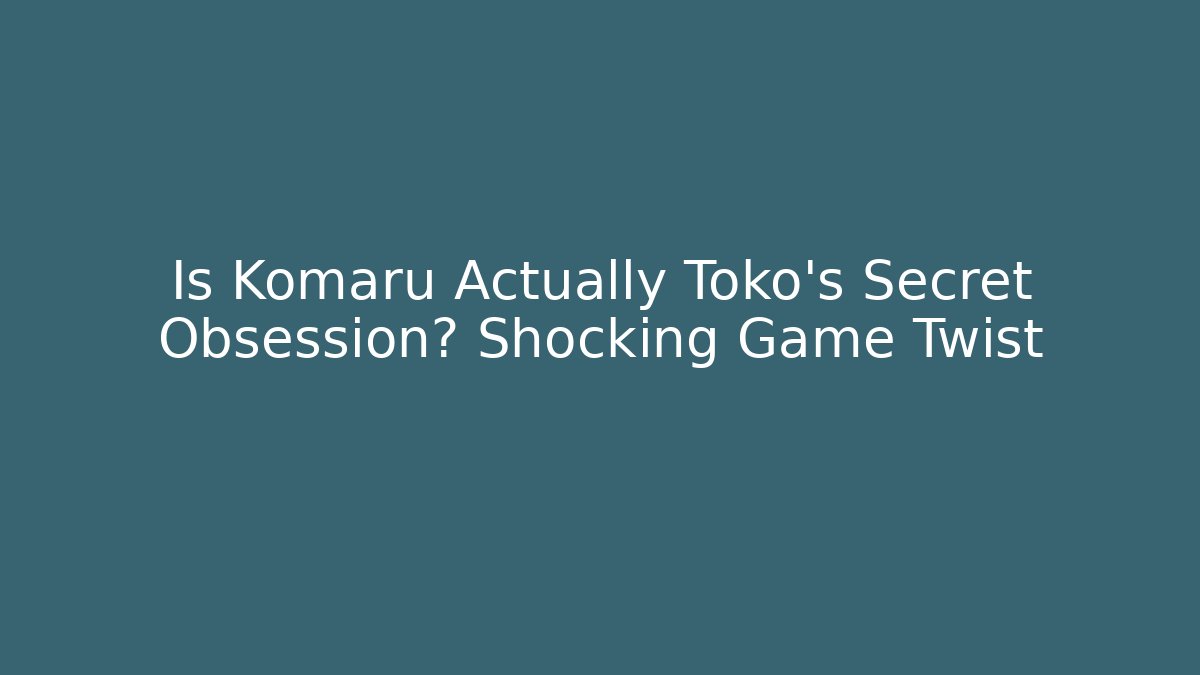 Is Komaru Actually Toko's Secret Obsession? Shocking Game Twist