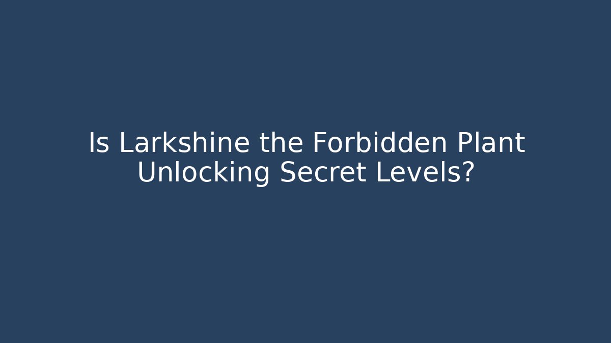 Is Larkshine the Forbidden Plant Unlocking Secret Levels?