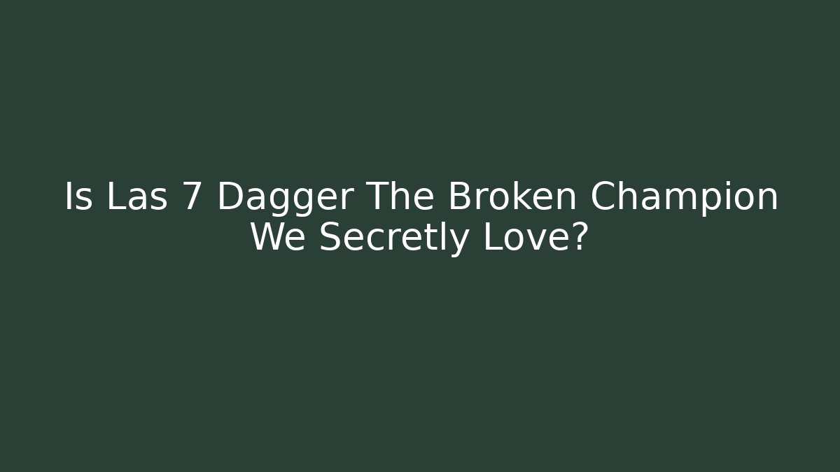 Is Las 7 Dagger The Broken Champion We Secretly Love?
