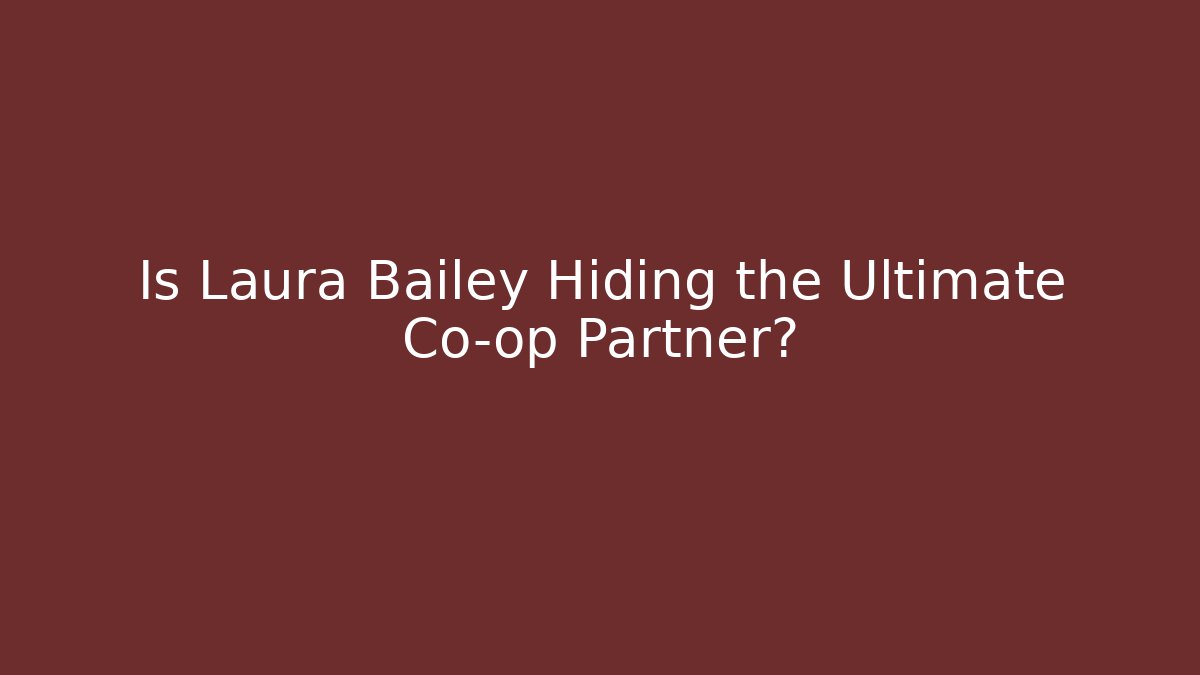 Is Laura Bailey Hiding the Ultimate Co-op Partner?