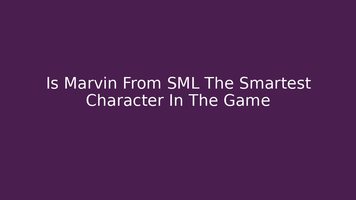 Is Marvin From SML The Smartest Character In The Game