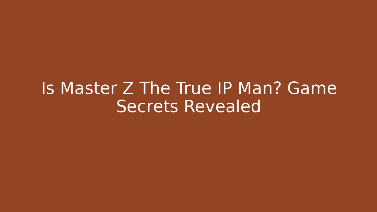 Is Master Z The True IP Man? Game Secrets Revealed