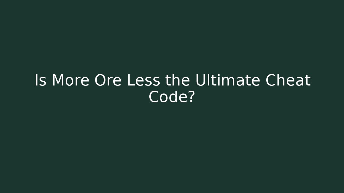 Is More Ore Less the Ultimate Cheat Code? - Smart Esu