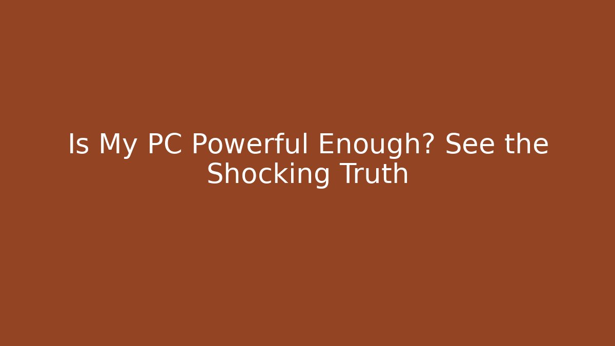 Is My PC Powerful Enough? See the Shocking Truth