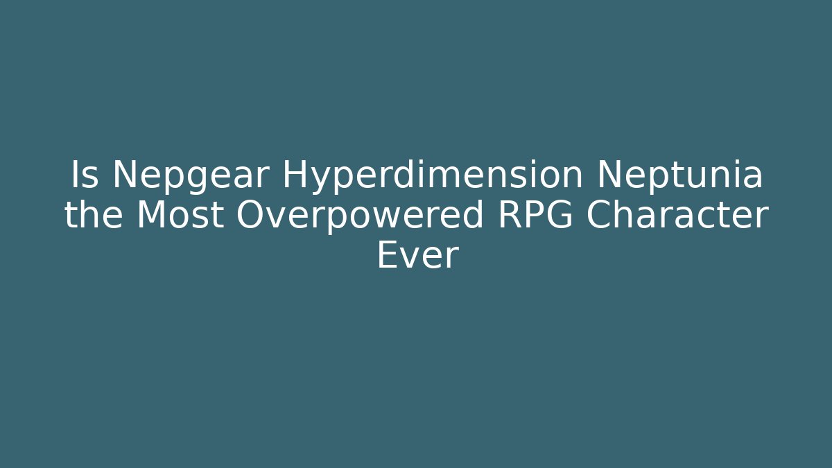 Is Nepgear Hyperdimension Neptunia the Most Overpowered RPG Character Ever