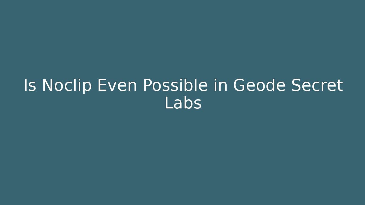 Is Noclip Even Possible in Geode Secret Labs