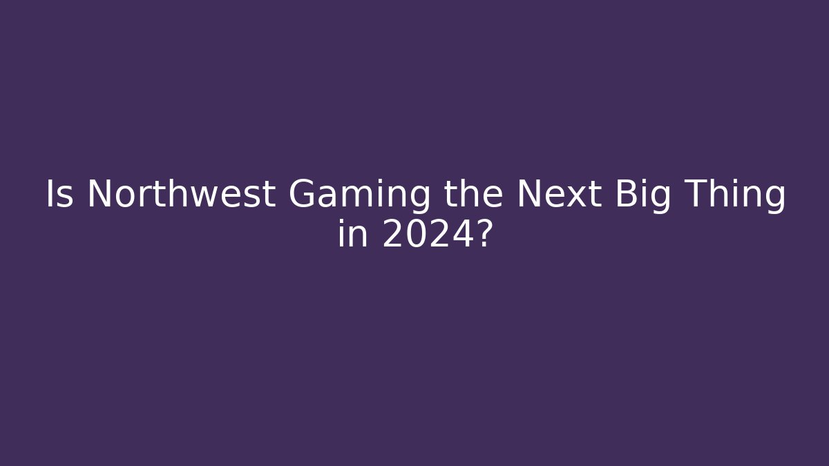 Is Northwest Gaming the Next Big Thing in 2024?