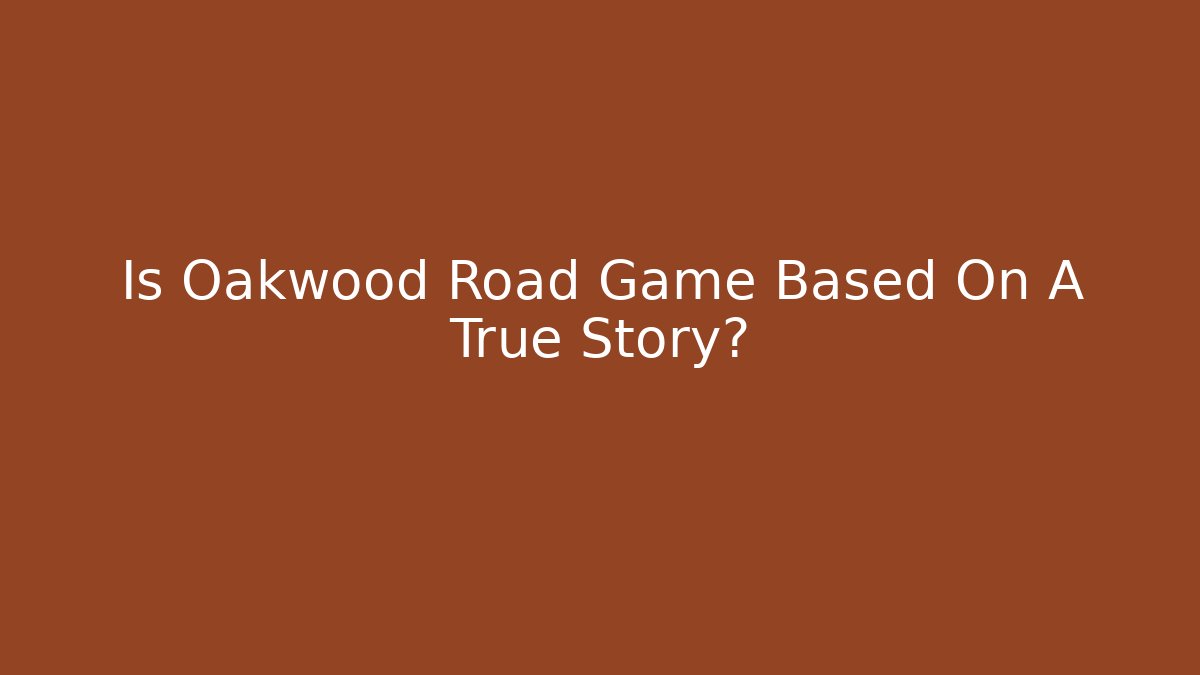 Is Oakwood Road Game Based On A True Story?