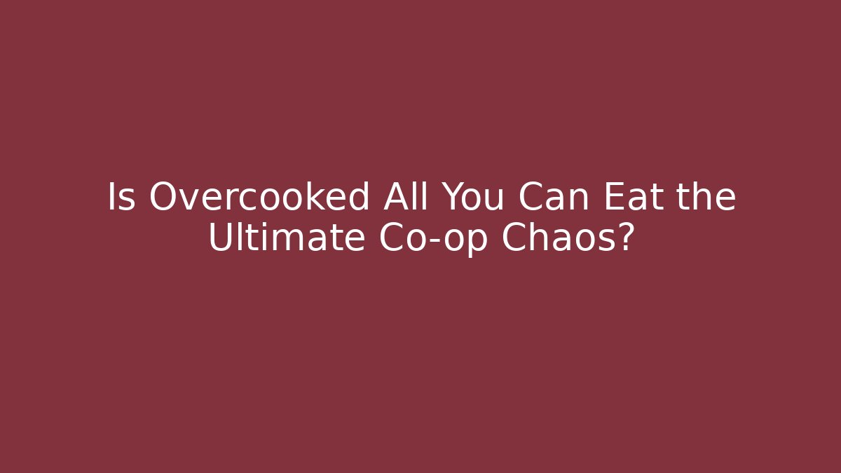 Is Overcooked All You Can Eat the Ultimate Co-op Chaos?