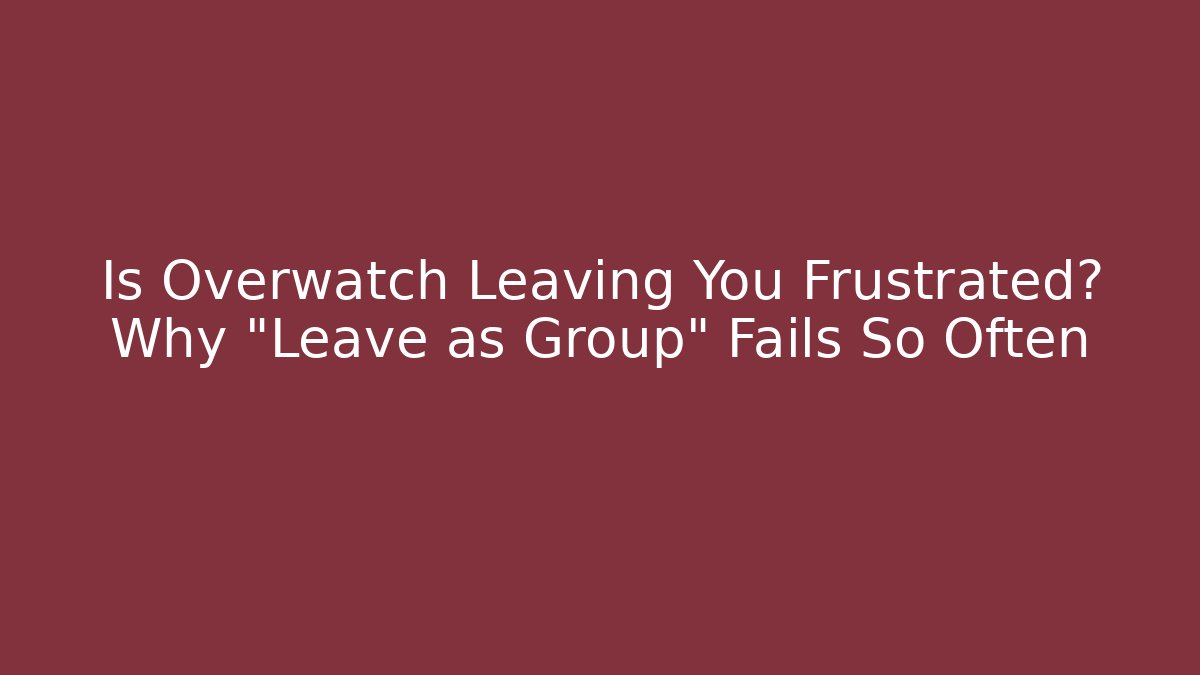 Is Overwatch Leaving You Frustrated? Why "Leave as Group" Fails So Often