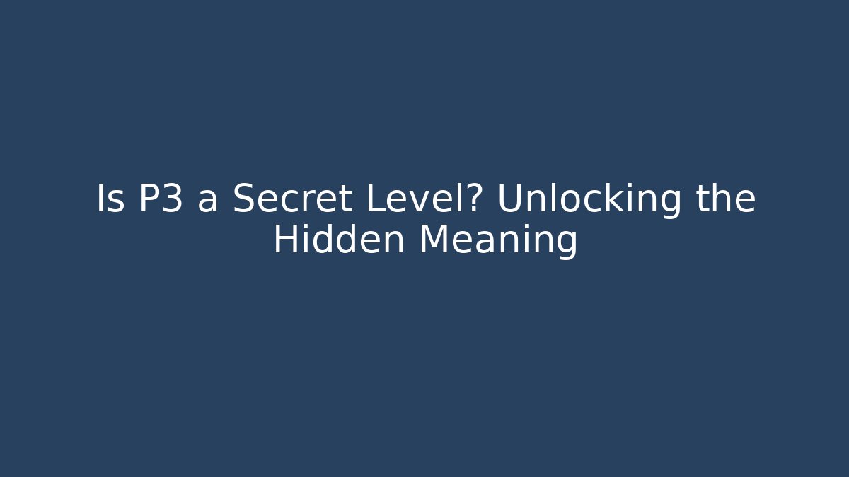 Is P3 a Secret Level? Unlocking the Hidden Meaning