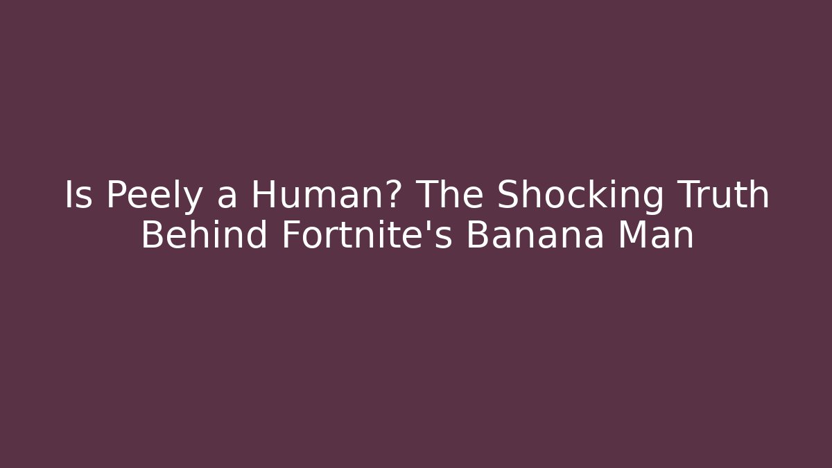Is Peely a Human? The Shocking Truth Behind Fortnite's Banana Man