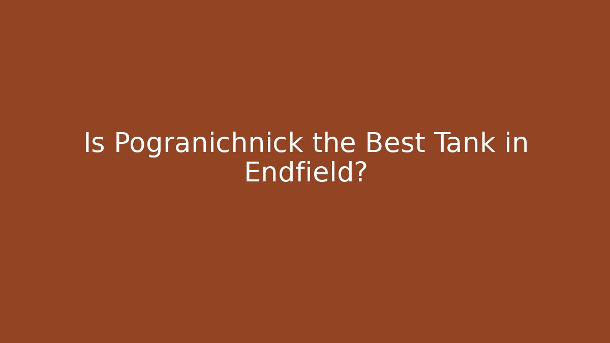 Is Pogranichnick the Best Tank in Endfield?