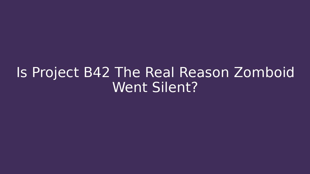 Is Project B42 The Real Reason Zomboid Went Silent? - Smart Esu
