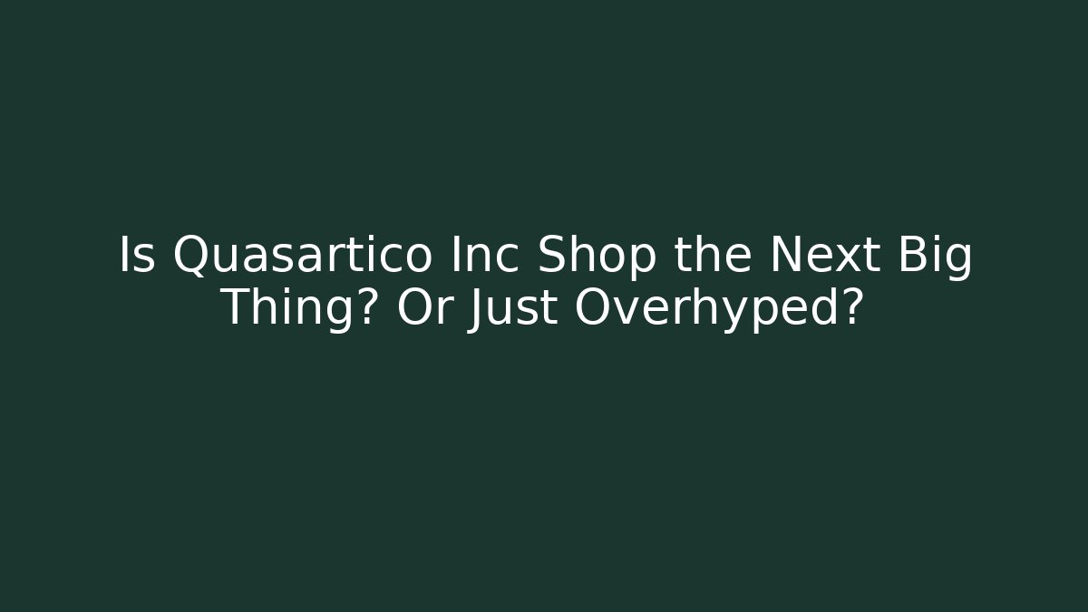 Is Quasartico Inc Shop the Next Big Thing? Or Just Overhyped? - Smart Esu
