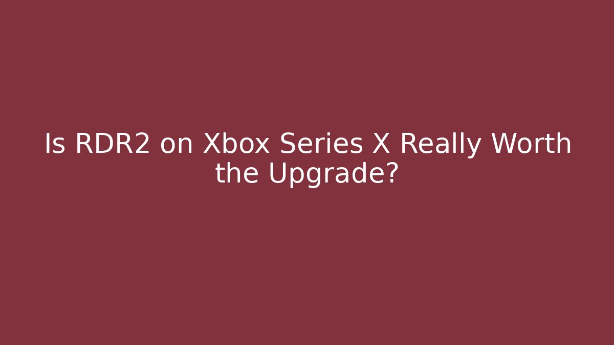 Is RDR2 on Xbox Series X Really Worth the Upgrade?
