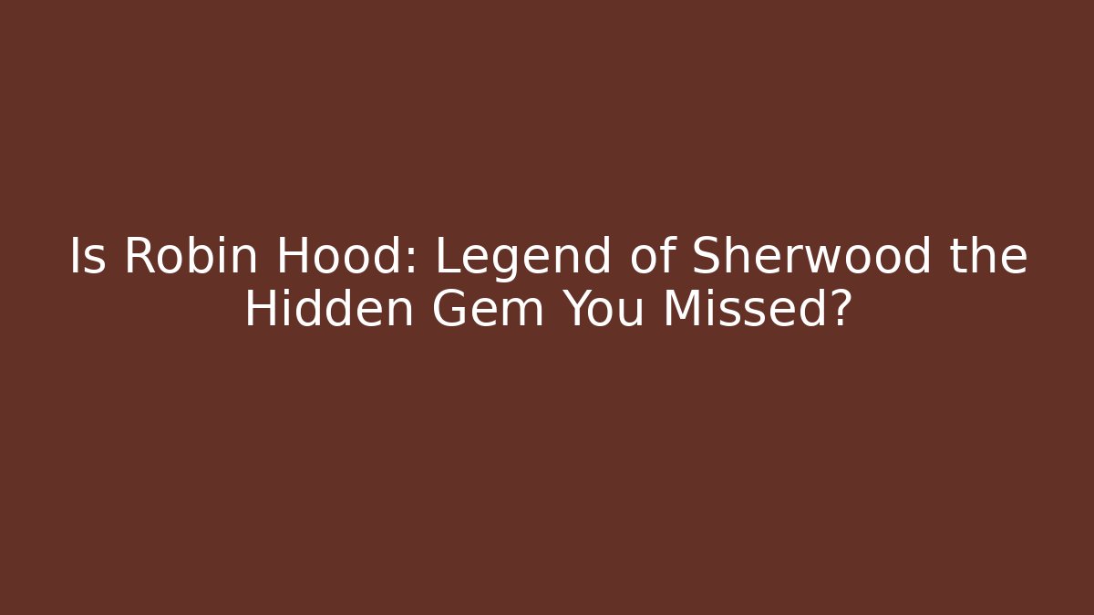 Is Robin Hood: Legend of Sherwood the Hidden Gem You Missed?