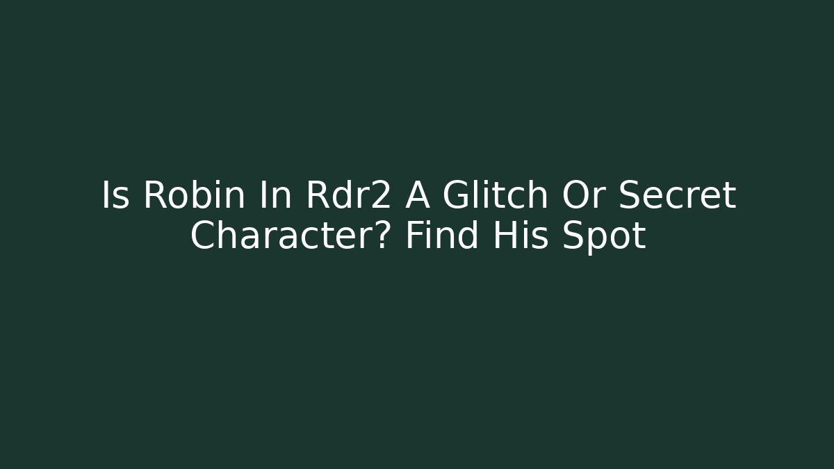 Is Robin In Rdr2 A Glitch Or Secret Character? Find His Spot
