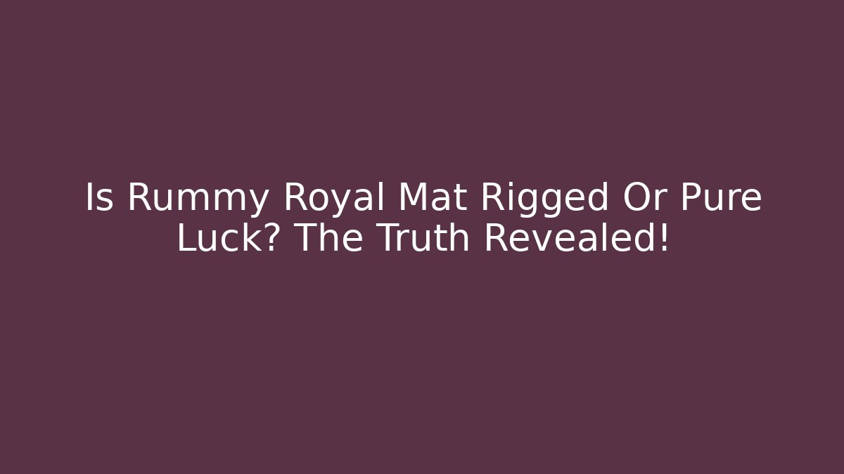 Is Rummy Royal Mat Rigged Or Pure Luck? The Truth Revealed!