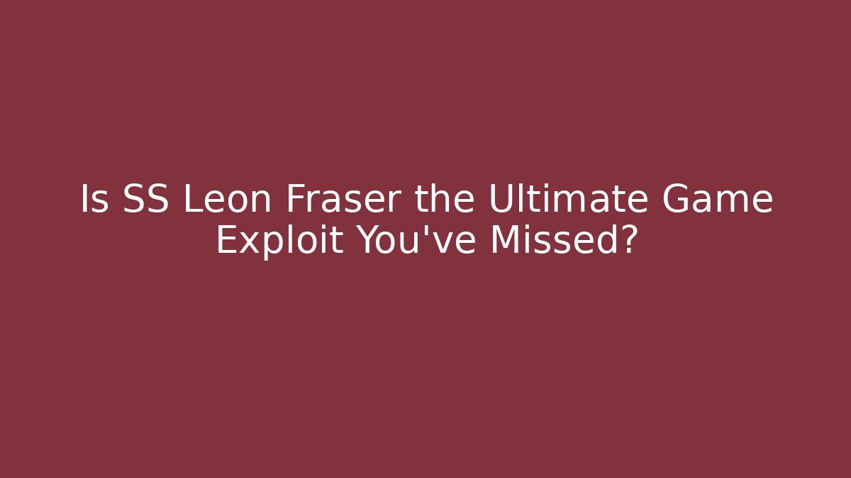 Is SS Leon Fraser the Ultimate Game Exploit You've Missed?