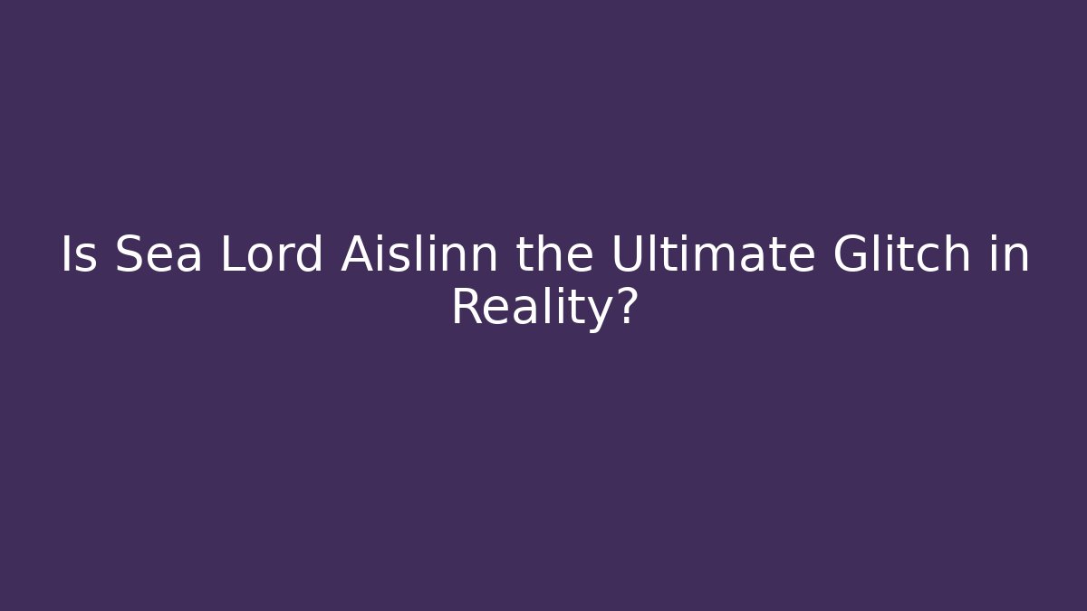 Is Sea Lord Aislinn the Ultimate Glitch in Reality?