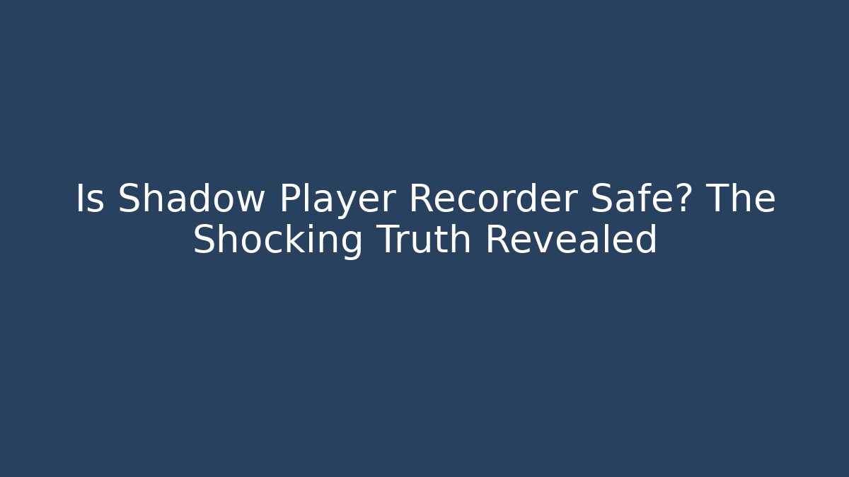 Is Shadow Player Recorder Safe? The Shocking Truth Revealed - Smart Esu