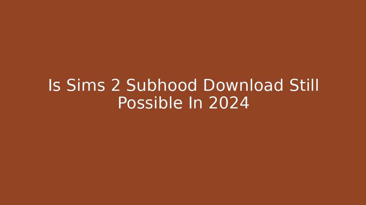Is Sims 2 Subhood Download Still Possible In 2024