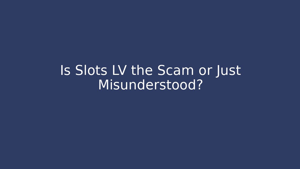 Is Slots LV the Scam or Just Misunderstood?