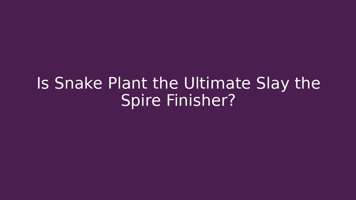 Is Snake Plant the Ultimate Slay the Spire Finisher?