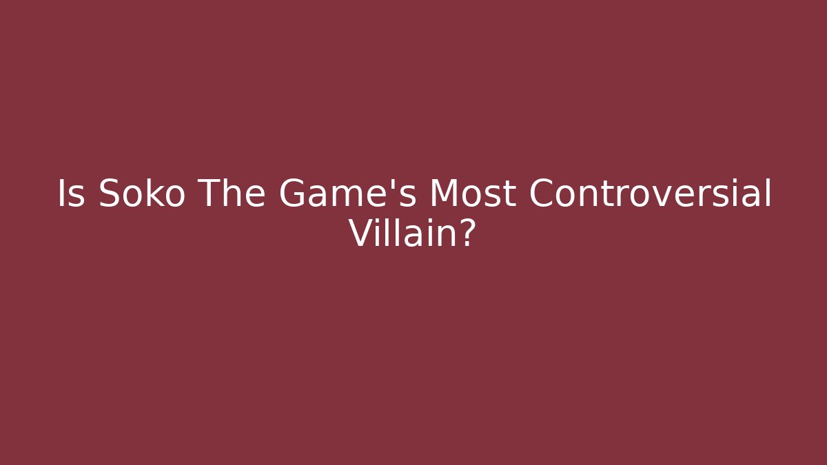 Is Soko The Game's Most Controversial Villain?