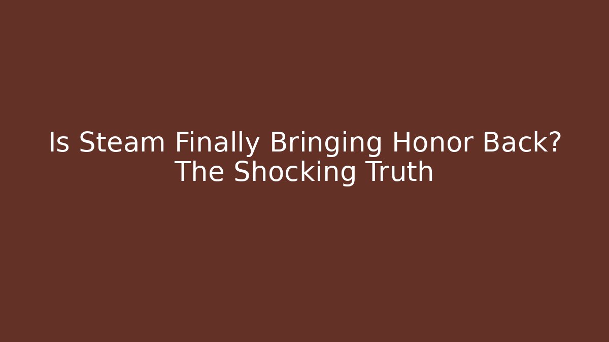 Is Steam Finally Bringing Honor Back? The Shocking Truth