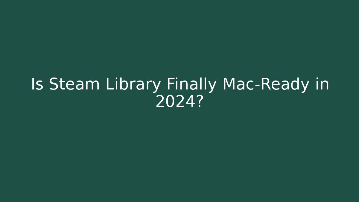 Is Steam Library Finally Mac-Ready in 2024?
