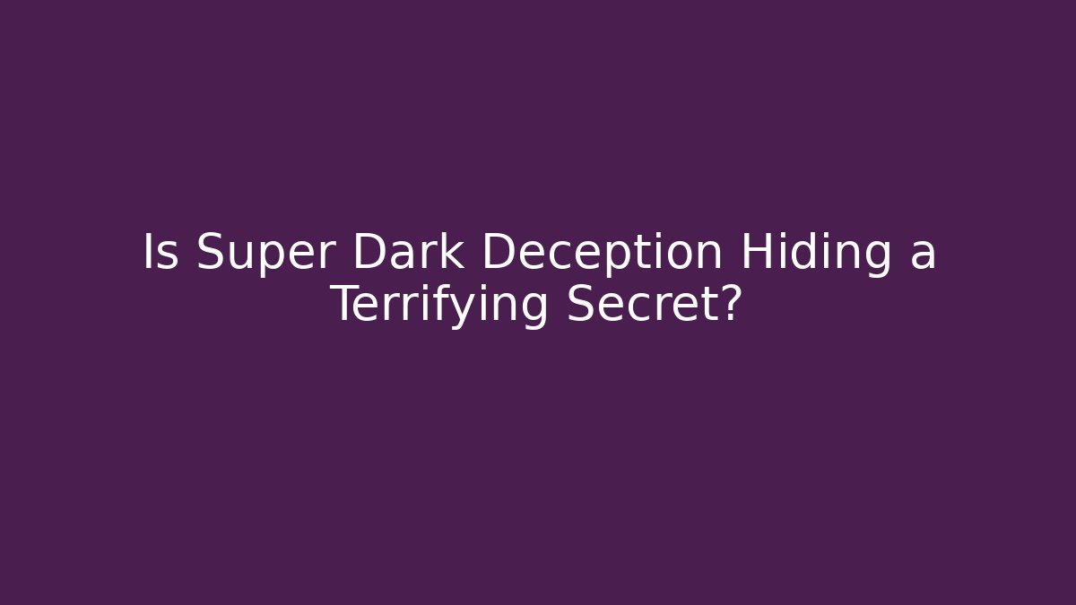 Is Super Dark Deception Hiding a Terrifying Secret?