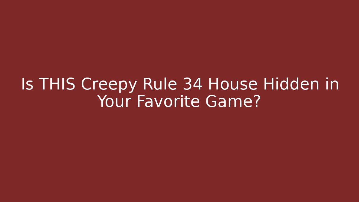 Is THIS Creepy Rule 34 House Hidden in Your Favorite Game?