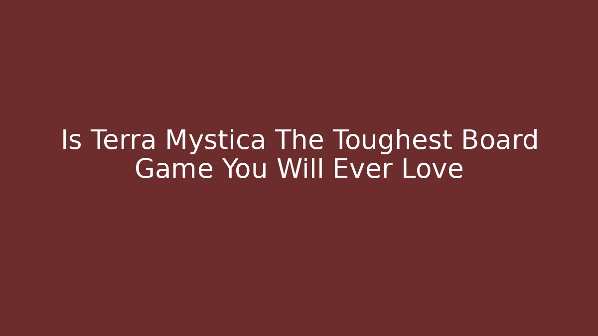 Is Terra Mystica The Toughest Board Game You Will Ever Love