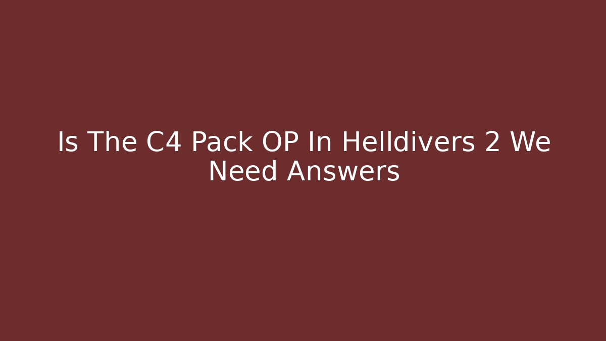 Is The C4 Pack OP In Helldivers 2 We Need Answers
