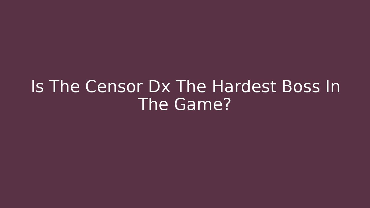 Is The Censor Dx The Hardest Boss In The Game? - Smart Esu