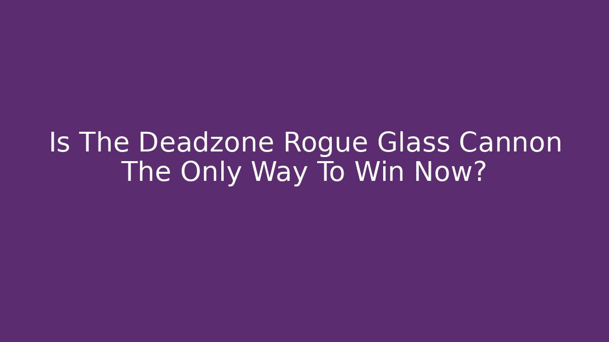 Is The Deadzone Rogue Glass Cannon The Only Way To Win Now?