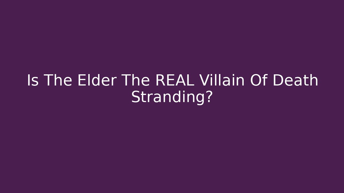 Is The Elder The REAL Villain Of Death Stranding?