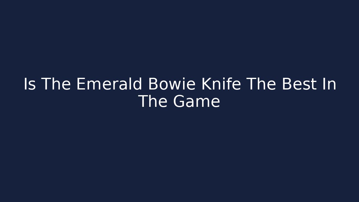 Is The Emerald Bowie Knife The Best In The Game