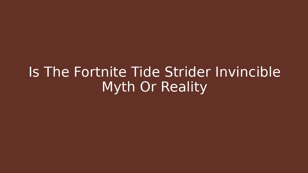 Is The Fortnite Tide Strider Invincible Myth Or Reality