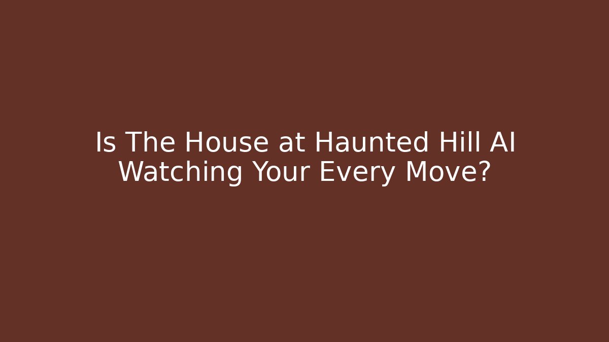 Is The House at Haunted Hill AI Watching Your Every Move?