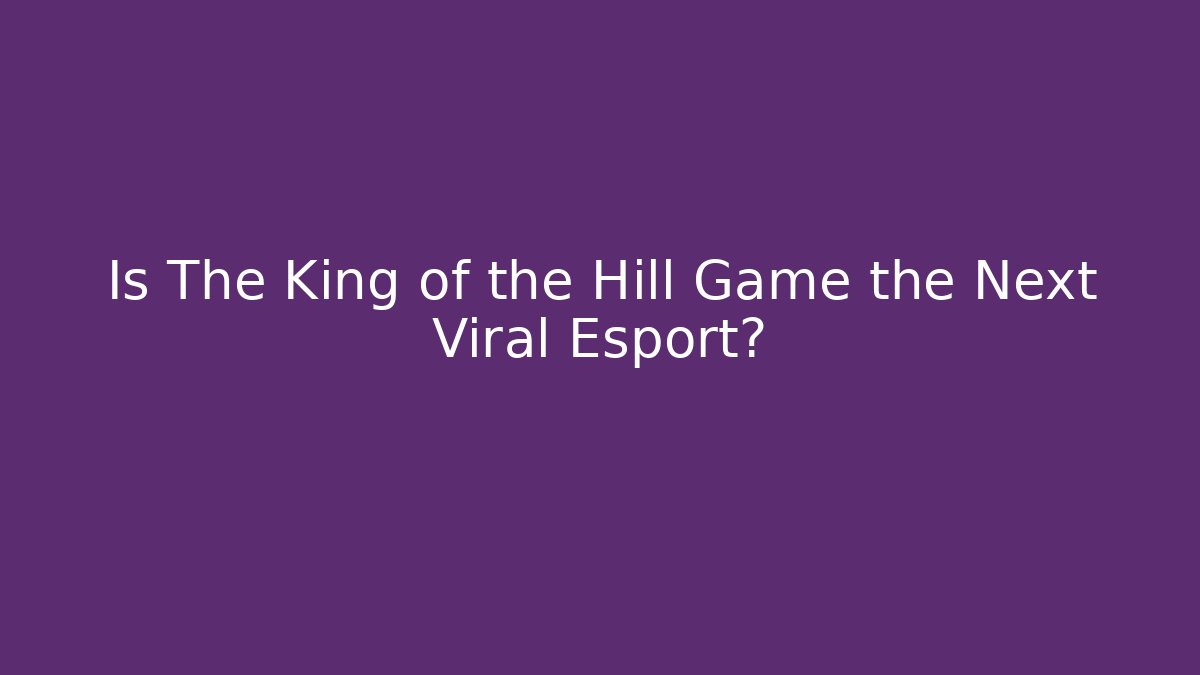 Is The King of the Hill Game the Next Viral Esport?