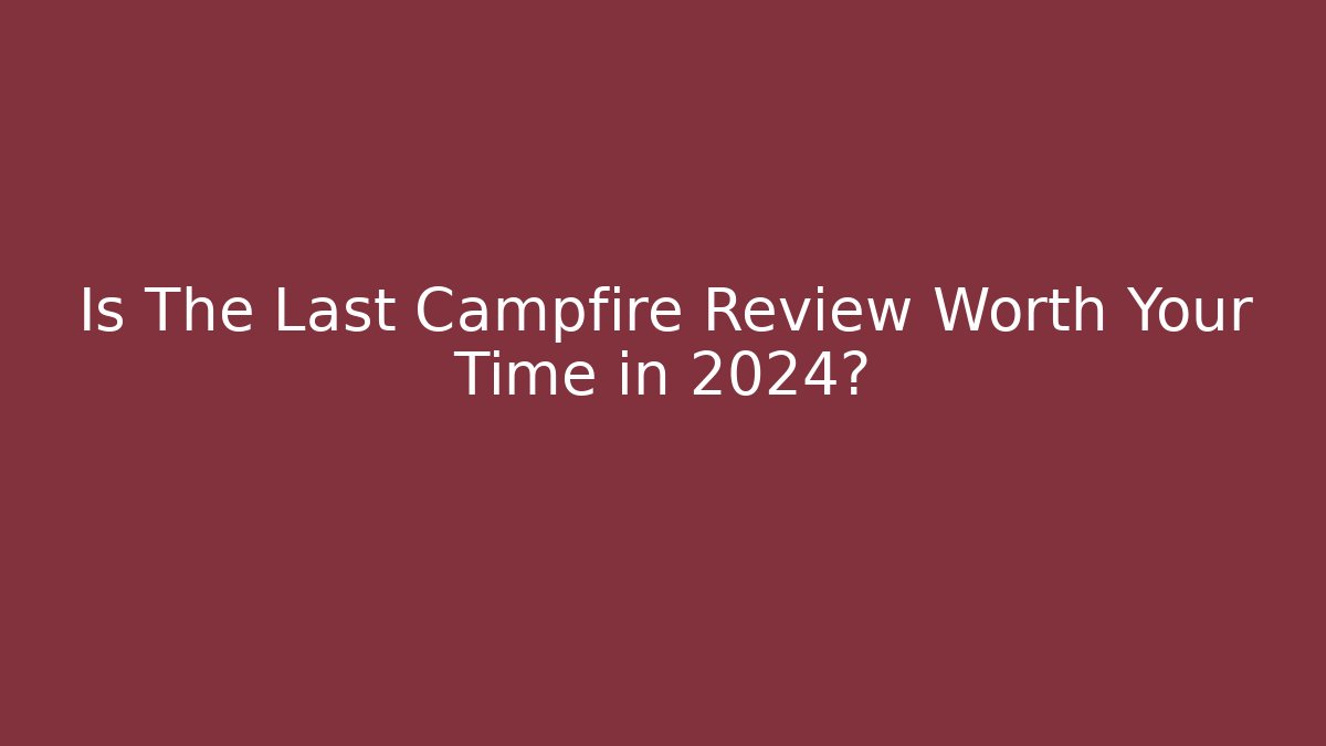 Is The Last Campfire Review Worth Your Time in 2024?