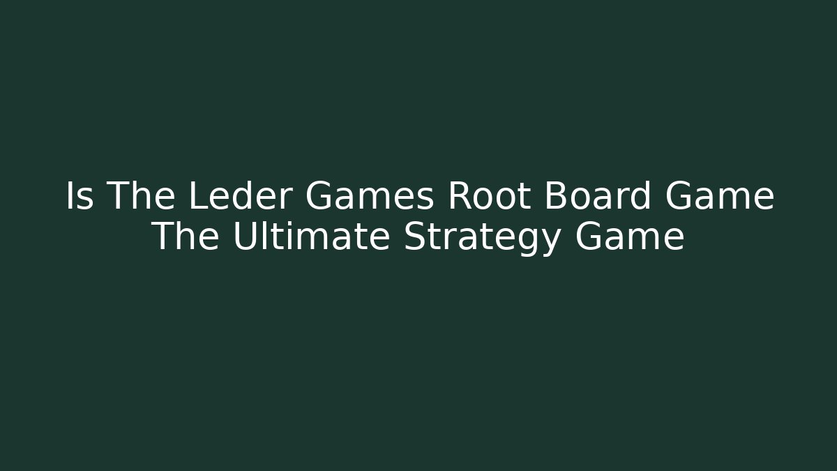 Is The Leder Games Root Board Game The Ultimate Strategy Game - Smart Esu