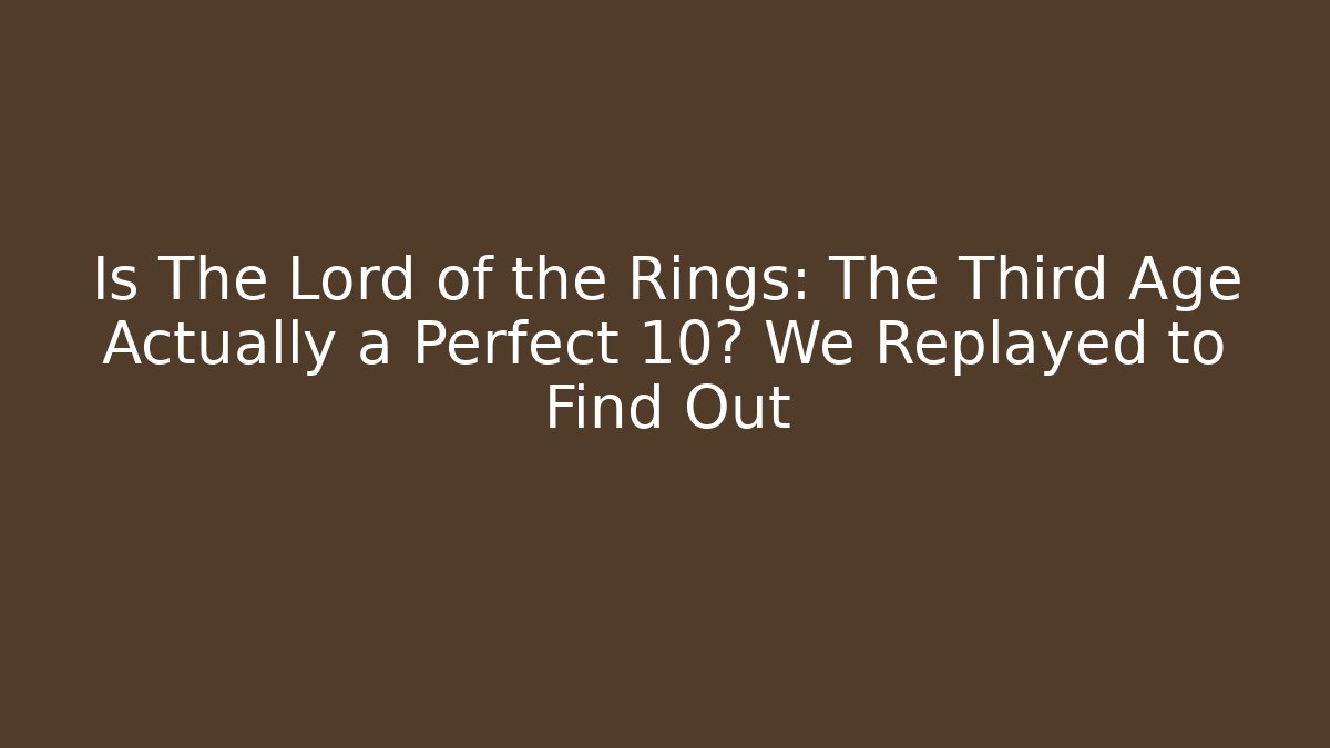 Is The Lord of the Rings: The Third Age Actually a Perfect 10? We Replayed to Find Out