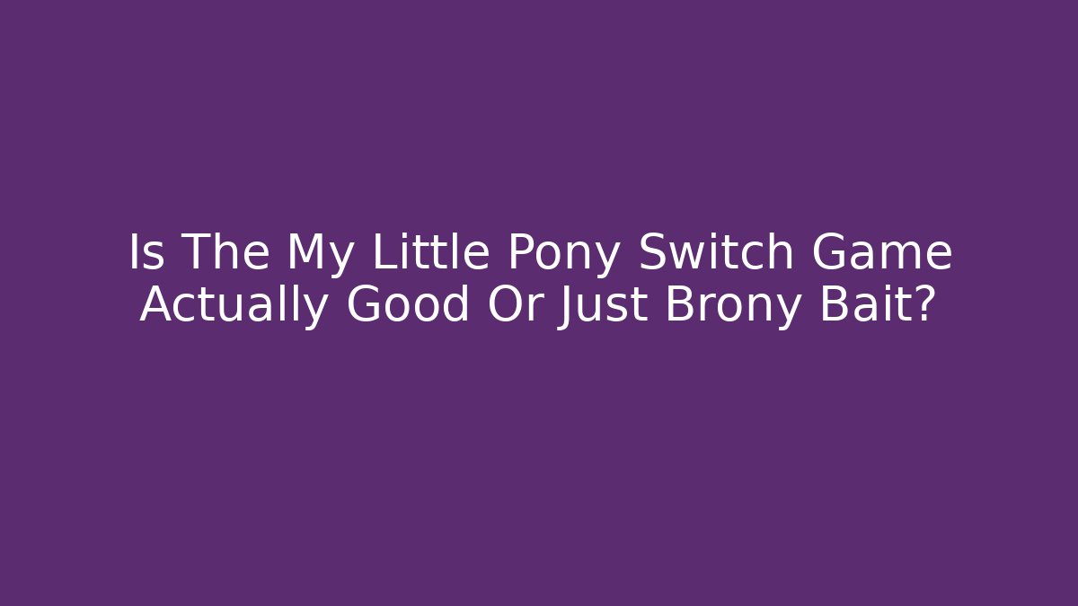 Is The My Little Pony Switch Game Actually Good Or Just Brony Bait?
