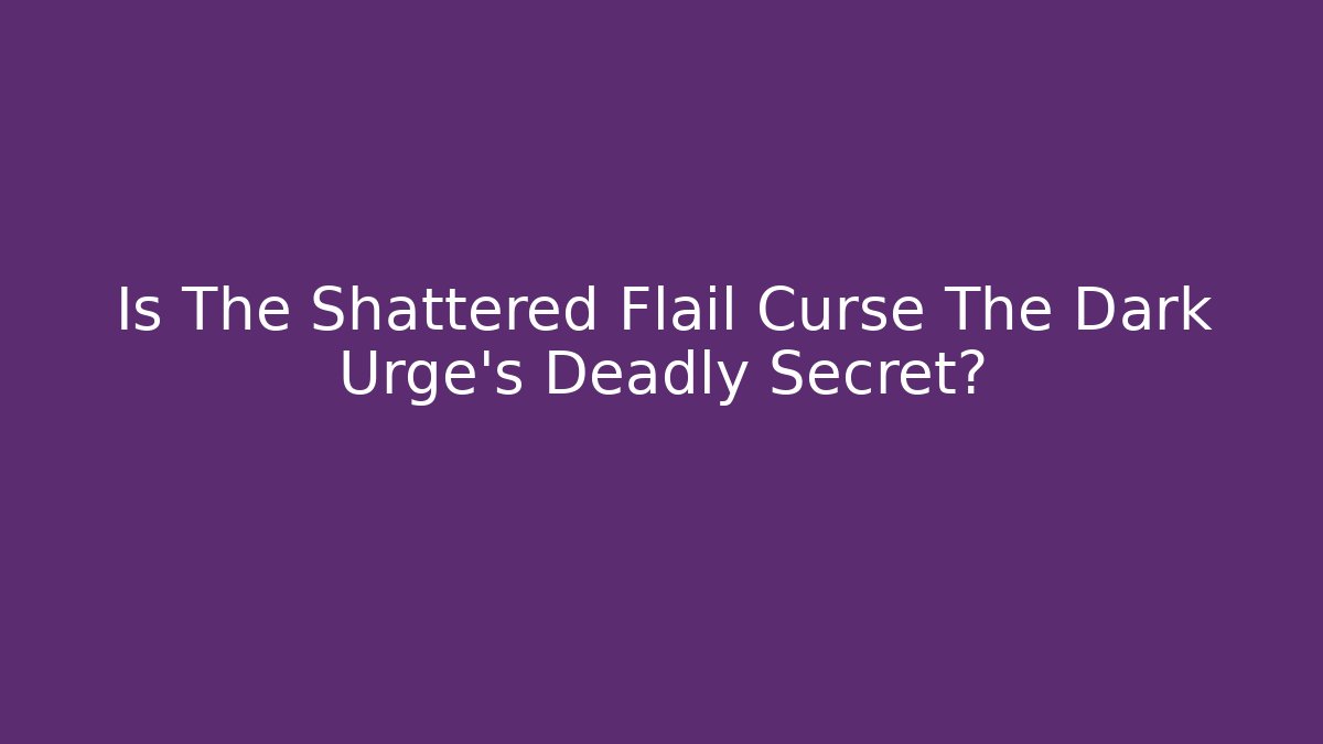 Is The Shattered Flail Curse The Dark Urge's Deadly Secret?